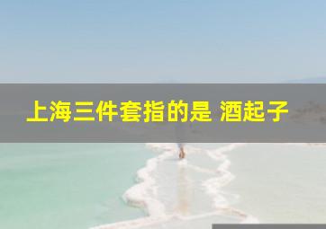 上海三件套指的是 酒起子